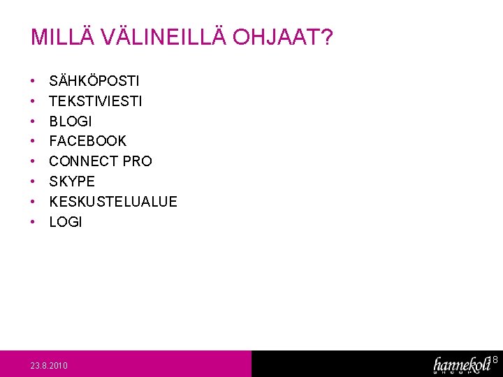 MILLÄ VÄLINEILLÄ OHJAAT? • • SÄHKÖPOSTI TEKSTIVIESTI BLOGI FACEBOOK CONNECT PRO SKYPE KESKUSTELUALUE LOGI MILLÄ VÄLINEILLÄ OHJAAT? • • SÄHKÖPOSTI TEKSTIVIESTI BLOGI FACEBOOK CONNECT PRO SKYPE KESKUSTELUALUE LOGI