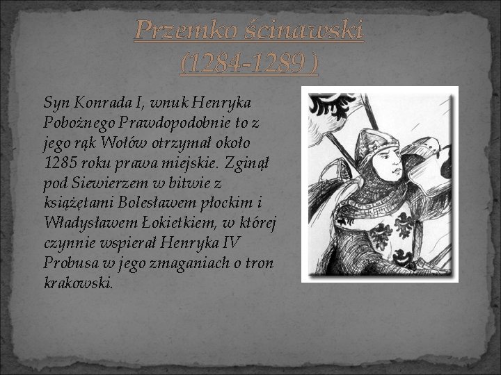 Przemko ścinawski (1284 -1289 ) Syn Konrada I, wnuk Henryka Pobożnego Prawdopodobnie to z