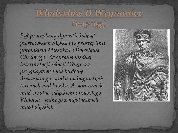 Władysław II Wygnaniec (1105 -1159) Był protoplastą dynastii książąt piastowskich Śląska i w prostej