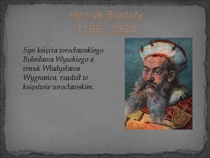 Henryk Brodaty 1165 - 1238 Syn księcia wrocławskiego Bolesława Wysokiego a wnuk Władysława Wygnańca,