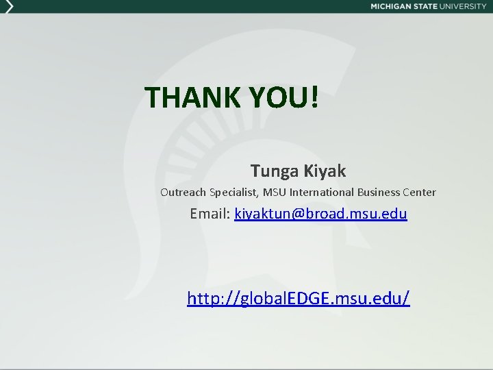 THANK YOU! Tunga Kiyak Outreach Specialist, MSU International Business Center Email: kiyaktun@broad. msu. edu
