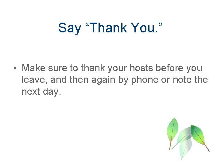 Say “Thank You. ” • Make sure to thank your hosts before you leave,