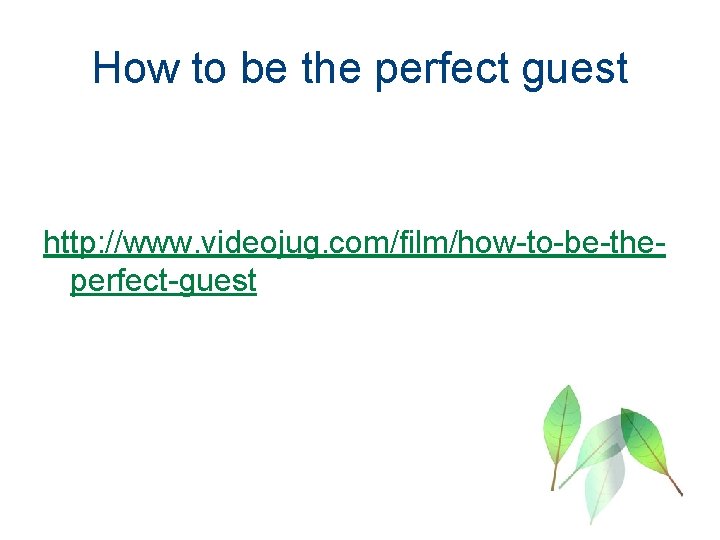 How to be the perfect guest http: //www. videojug. com/film/how-to-be-theperfect-guest 
