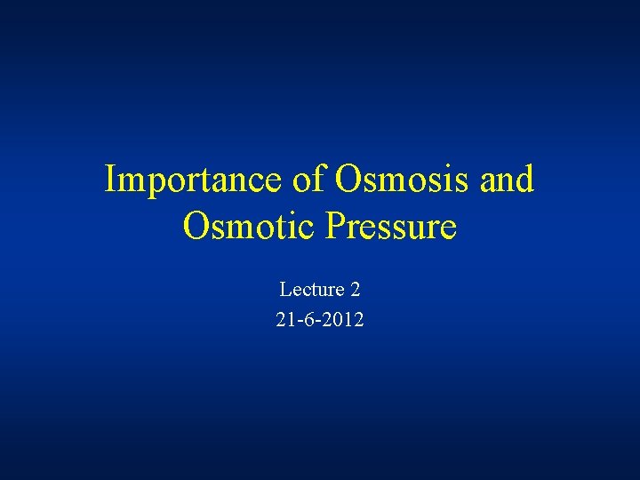 Importance of Osmosis and Osmotic Pressure Lecture 2 21 -6 -2012 