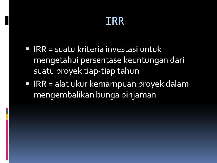 IRR = suatu kriteria investasi untuk mengetahui persentase keuntungan dari suatu proyek tiap-tiap tahun IRR = suatu kriteria investasi untuk mengetahui persentase keuntungan dari suatu proyek tiap-tiap tahun
