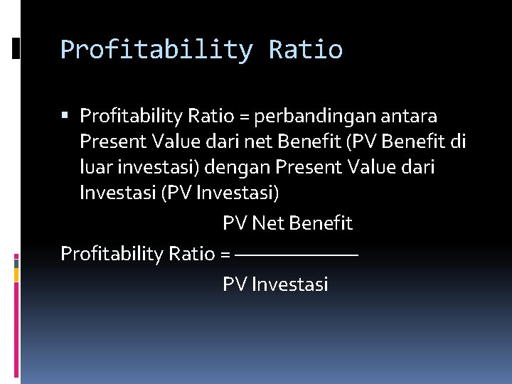 Profitability Ratio = perbandingan antara Present Value dari net Benefit (PV Benefit di luar