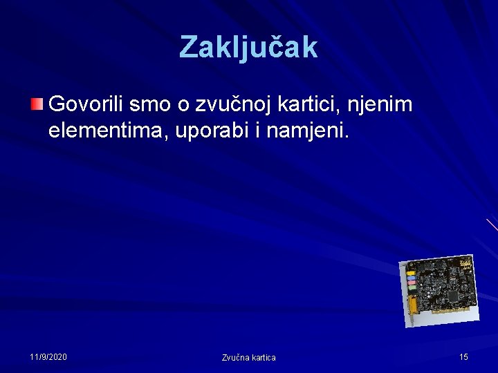 Zaključak Govorili smo o zvučnoj kartici, njenim elementima, uporabi i namjeni. 11/9/2020 Zvučna kartica