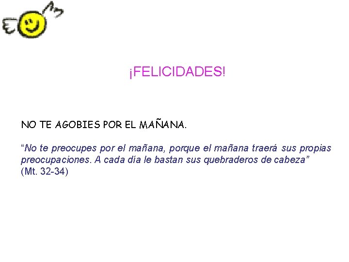 ¡FELICIDADES! NO TE AGOBIES POR EL MAÑANA. “No te preocupes por el mañana, porque
