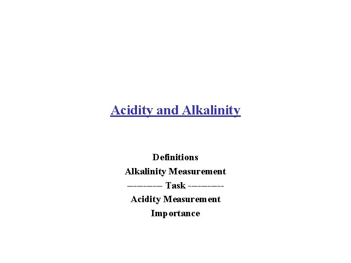 Acidity and Alkalinity Definitions Alkalinity Measurement ------ Task -----Acidity Measurement Importance 