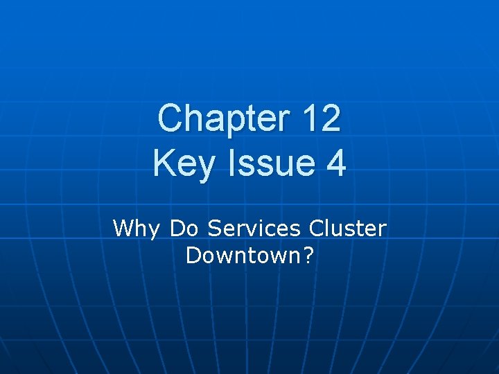 Chapter 12 Key Issue 4 Why Do Services Cluster Downtown? Chapter 12 Key Issue 4 Why Do Services Cluster Downtown?