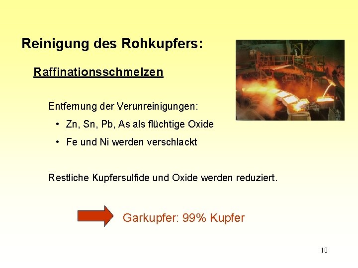 Reinigung des Rohkupfers: Raffinationsschmelzen Entfernung der Verunreinigungen: • Zn, Sn, Pb, As als flüchtige
