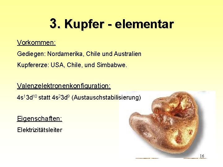 3. Kupfer - elementar Vorkommen: Gediegen: Nordamerika, Chile und Australien Kupfererze: USA, Chile, und