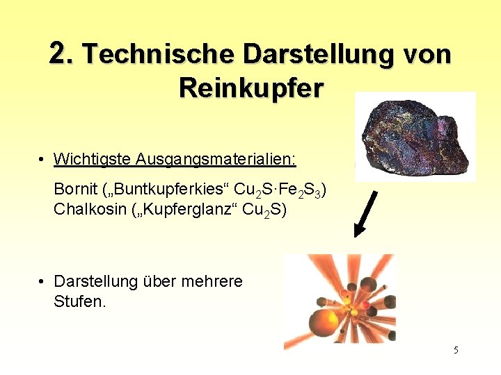 2. Technische Darstellung von Reinkupfer • Wichtigste Ausgangsmaterialien: Bornit („Buntkupferkies“ Cu 2 S·Fe 2