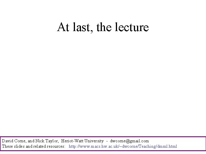 At last, the lecture David Corne, and Nick Taylor, Heriot-Watt University - dwcorne@gmail. com