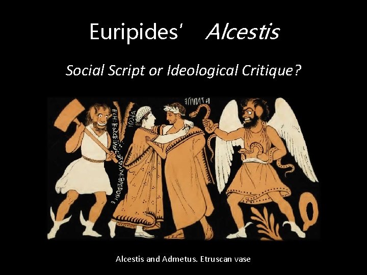 Euripides’ Alcestis Social Script or Ideological Critique? Alcestis and Admetus. Etruscan vase 