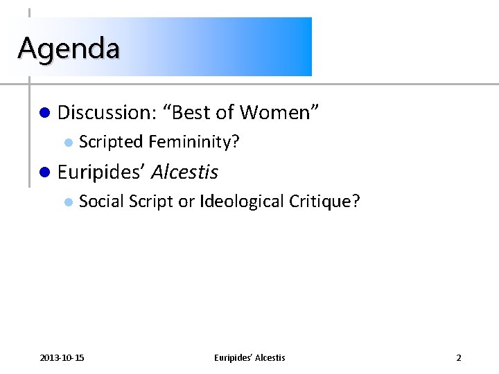Agenda l Discussion: “Best of Women” l Scripted Femininity? l Euripides’ Alcestis l Social