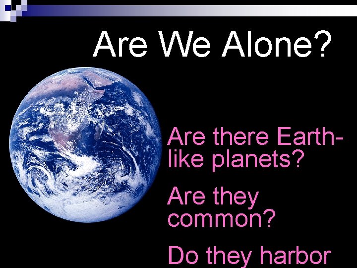 Are We Alone? Are there Earthlike planets? Are they common? Do they harbor 