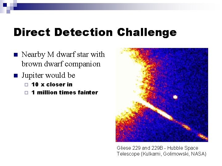 Direct Detection Challenge n n Nearby M dwarf star with brown dwarf companion Jupiter