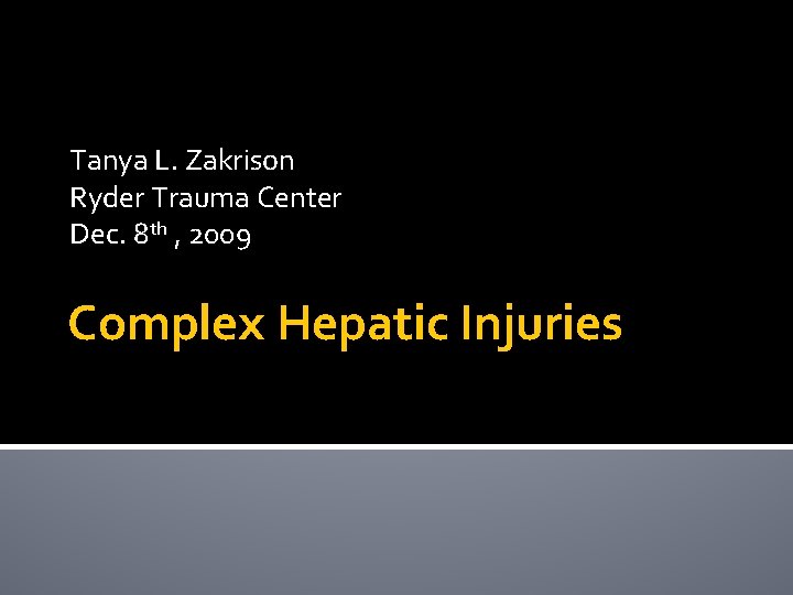 Tanya L. Zakrison Ryder Trauma Center Dec. 8 th , 2009 Complex Hepatic Injuries