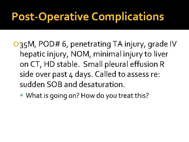 Post-Operative Complications 35 M, POD# 6, penetrating TA injury, grade IV hepatic injury, NOM,