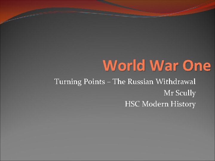 World War One Turning Points – The Russian Withdrawal Mr Scully HSC Modern History World War One Turning Points – The Russian Withdrawal Mr Scully HSC Modern History