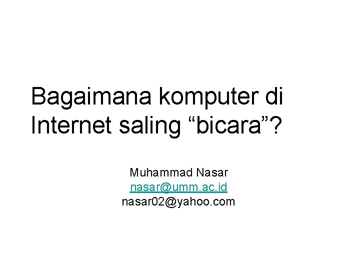 Bagaimana komputer di Internet saling “bicara”? Muhammad Nasar nasar@umm. ac. id nasar 02@yahoo. com