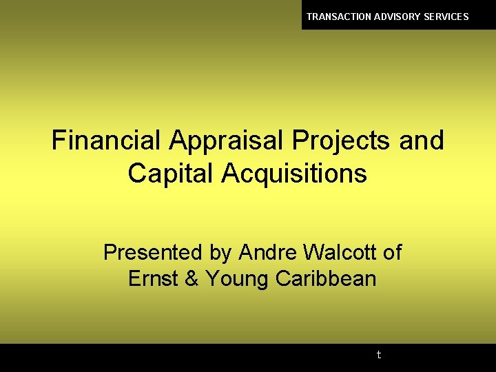 TRANSACTION ADVISORY SERVICES Financial Appraisal Projects and Capital Acquisitions Presented by Andre Walcott of