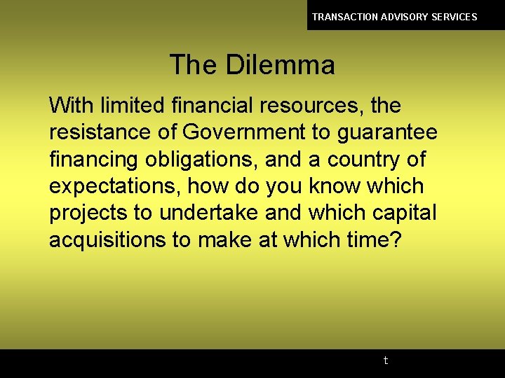 TRANSACTION ADVISORY SERVICES The Dilemma With limited financial resources, the resistance of Government to