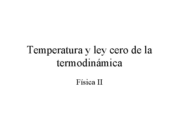 Temperatura y ley cero de la termodinámica Física II 