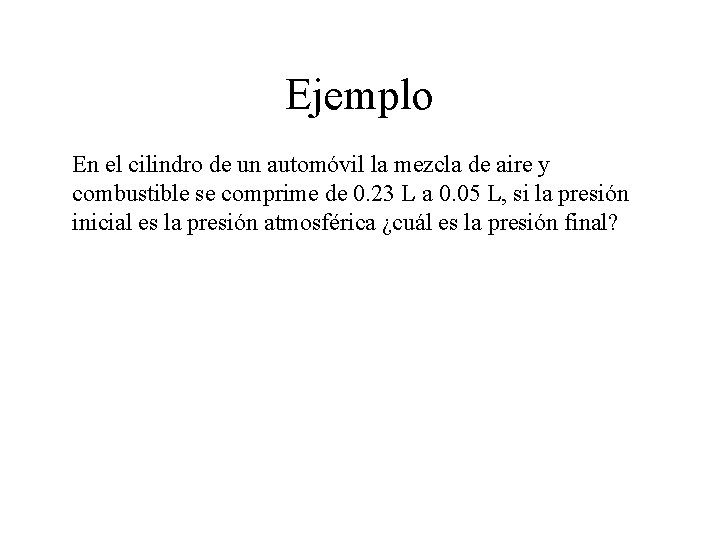 Ejemplo En el cilindro de un automóvil la mezcla de aire y combustible se