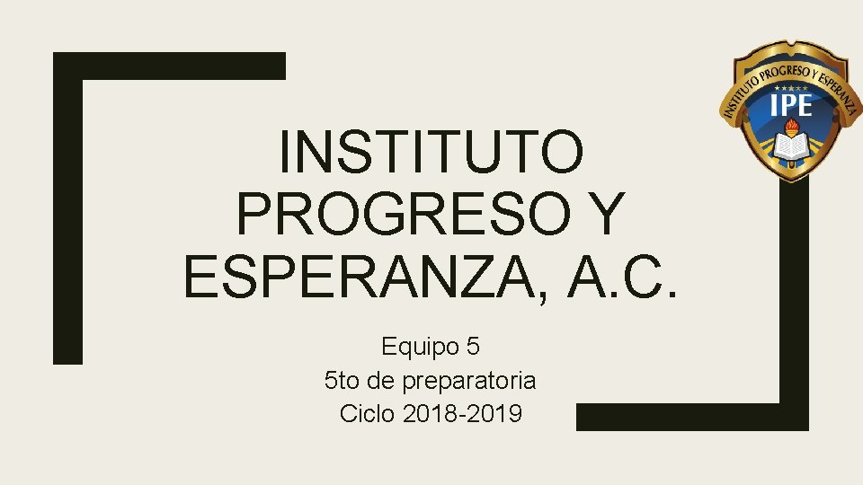 INSTITUTO PROGRESO Y ESPERANZA, A. C. Equipo 5 5 to de preparatoria Ciclo 2018