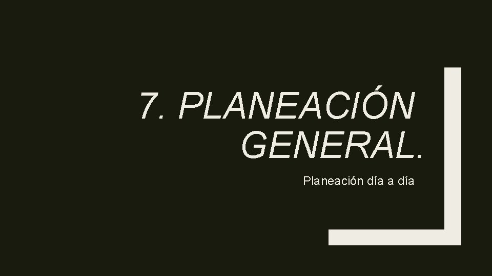 7. PLANEACIÓN GENERAL. Planeación día a día 