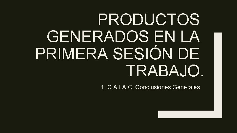 PRODUCTOS GENERADOS EN LA PRIMERA SESIÓN DE TRABAJO. 1. C. A. I. A. C.