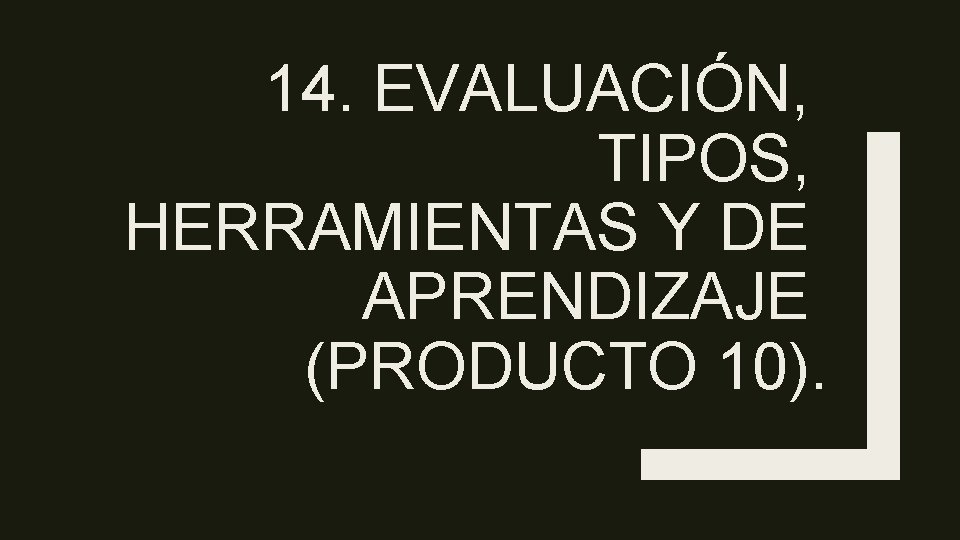 14. EVALUACIÓN, TIPOS, HERRAMIENTAS Y DE APRENDIZAJE (PRODUCTO 10). 