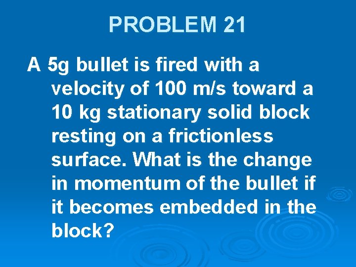 PROBLEM 21 A 5 g bullet is fired with a velocity of 100 m/s
