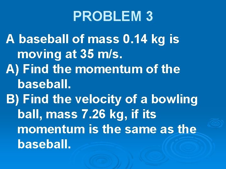 PROBLEM 3 A baseball of mass 0. 14 kg is moving at 35 m/s.