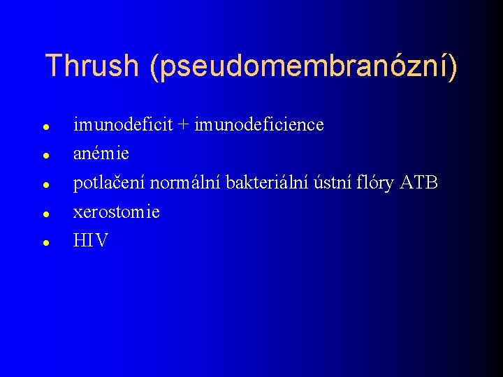 Thrush (pseudomembranózní) imunodeficit + imunodeficience anémie potlačení normální bakteriální ústní flóry ATB xerostomie HIV