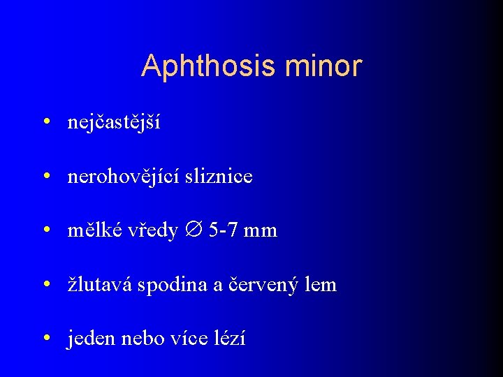 Aphthosis minor • nejčastější • nerohovějící sliznice • mělké vředy 5 -7 mm •