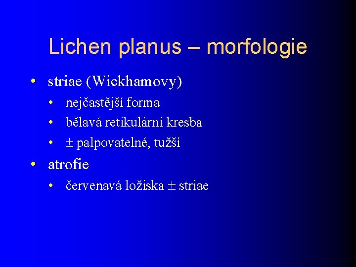 Lichen planus – morfologie • striae (Wickhamovy) • nejčastější forma • bělavá retikulární kresba