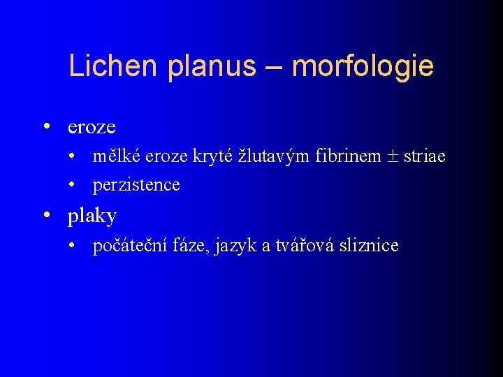 Lichen planus – morfologie • eroze • mělké eroze kryté žlutavým fibrinem striae •