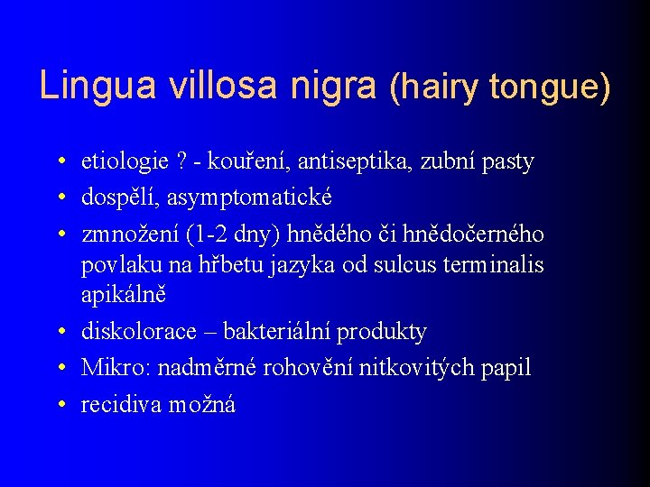 Lingua villosa nigra (hairy tongue) • etiologie ? - kouření, antiseptika, zubní pasty •