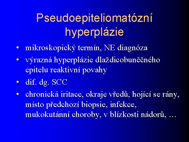 Pseudoepiteliomatózní hyperplázie • mikroskopický termín, NE diagnóza • výrazná hyperplázie dlaždicobuněčného epitelu reaktivní povahy