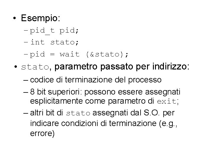  • Esempio: – pid_t pid; – int stato; – pid = wait (&stato);