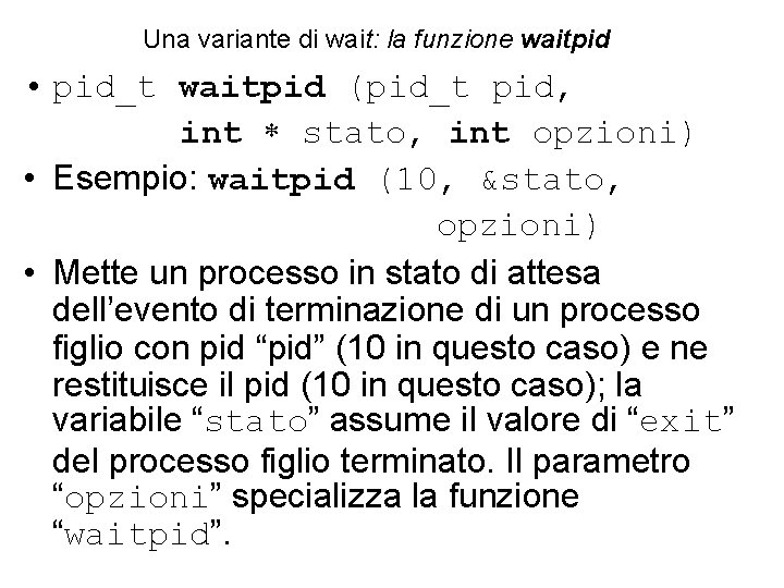 Una variante di wait: la funzione waitpid • pid_t waitpid (pid_t pid, int stato,