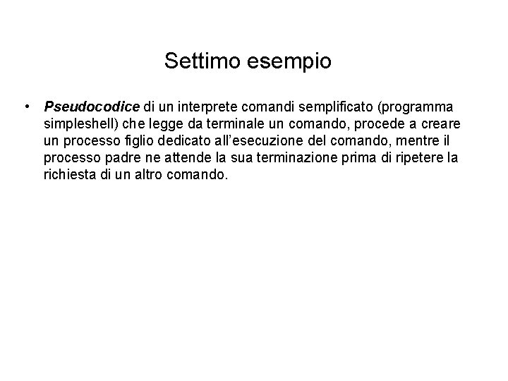 Settimo esempio • Pseudocodice di un interprete comandi semplificato (programma simpleshell) che legge da