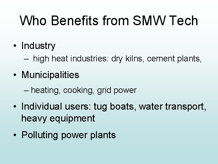 Who Benefits from SMW Tech • Industry – high heat industries: dry kilns, cement