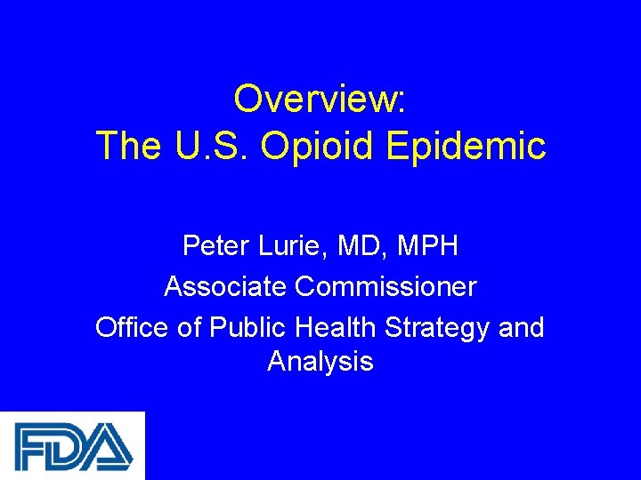 Overview: The U. S. Opioid Epidemic Peter Lurie, MD, MPH Associate Commissioner Office of