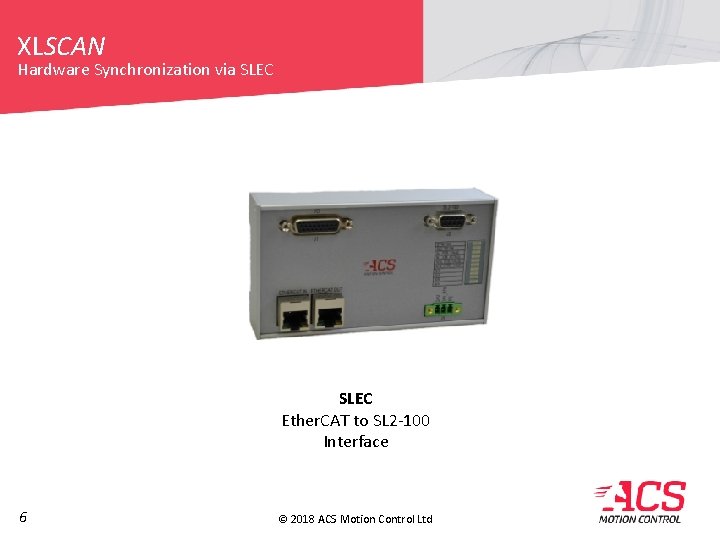 XLSCAN Hardware Synchronization via SLEC Ether. CAT to SL 2 -100 Interface 6 © XLSCAN Hardware Synchronization via SLEC Ether. CAT to SL 2 -100 Interface 6 ©