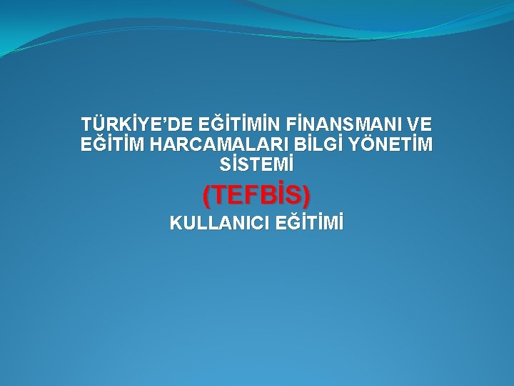 TÜRKİYE’DE EĞİTİMİN FİNANSMANI VE EĞİTİM HARCAMALARI BİLGİ YÖNETİM SİSTEMİ (TEFBİS) KULLANICI EĞİTİMİ 