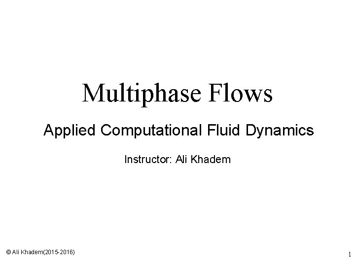 Multiphase Flows Applied Computational Fluid Dynamics Instructor: Ali Khadem © Ali Khadem(2015 -2016) 1